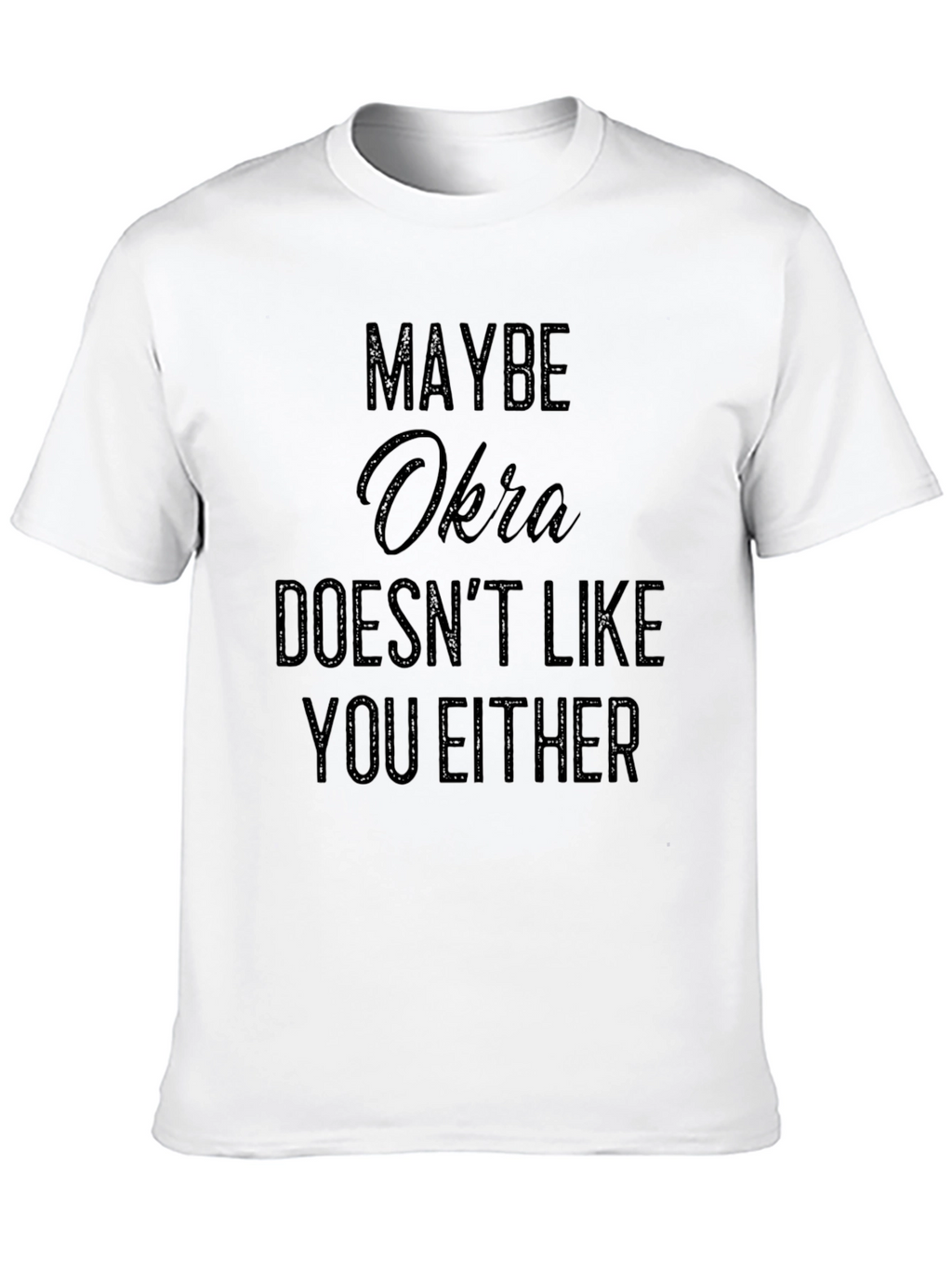 Maybe Okra Doesnt Like You Either - Funny T-Shirt
