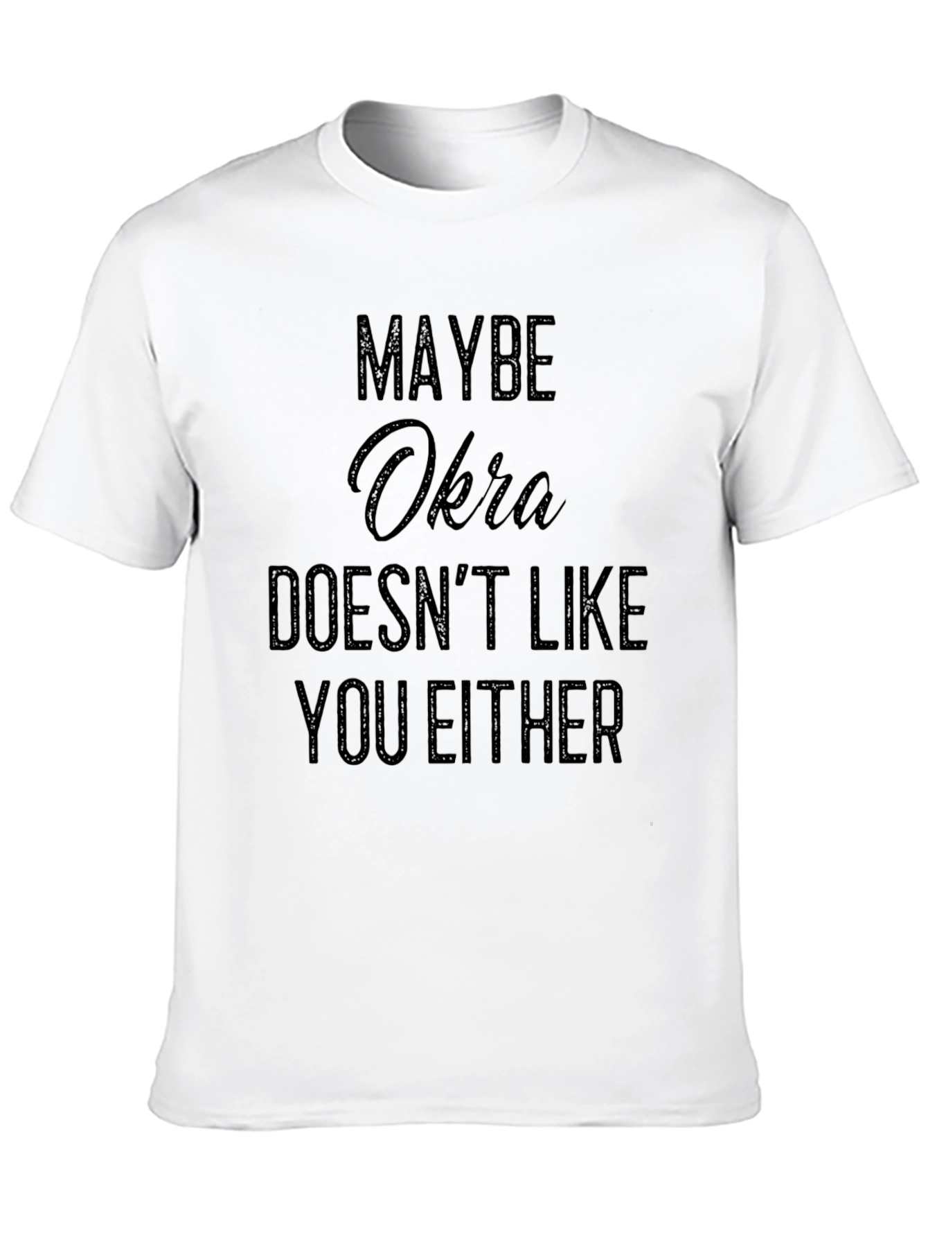 Maybe Okra Doesnt Like You Either - Funny T-Shirt