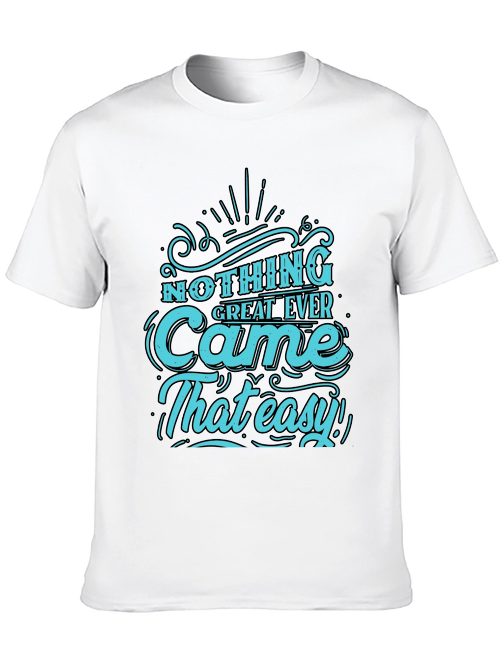 Nothing Great Ever Came That Easy T-Shirt