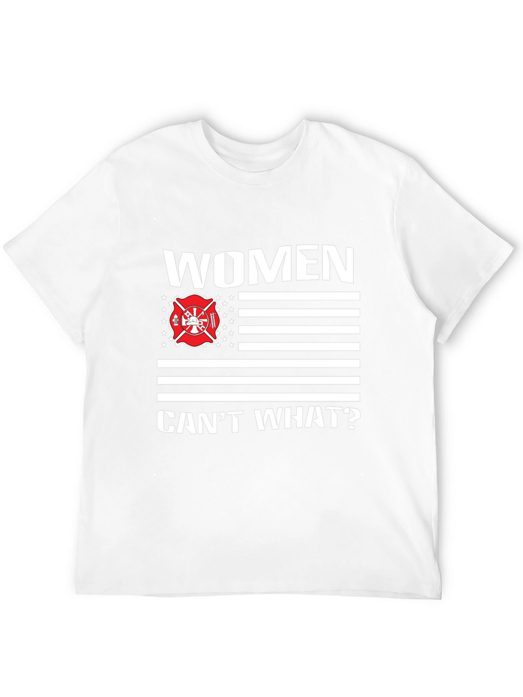Women Cant What? Firefighter T-Shirt