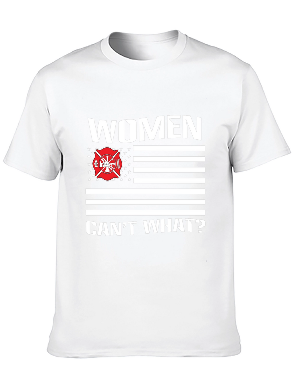 Women Cant What? Firefighter T-Shirt