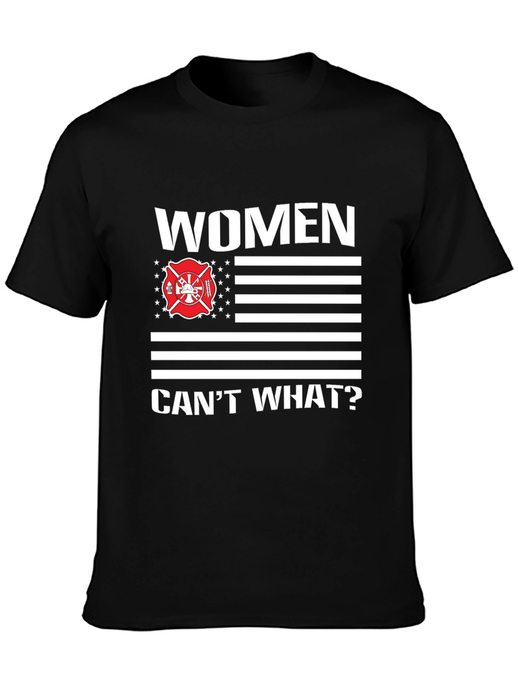 Women Cant What? Firefighter T-Shirt