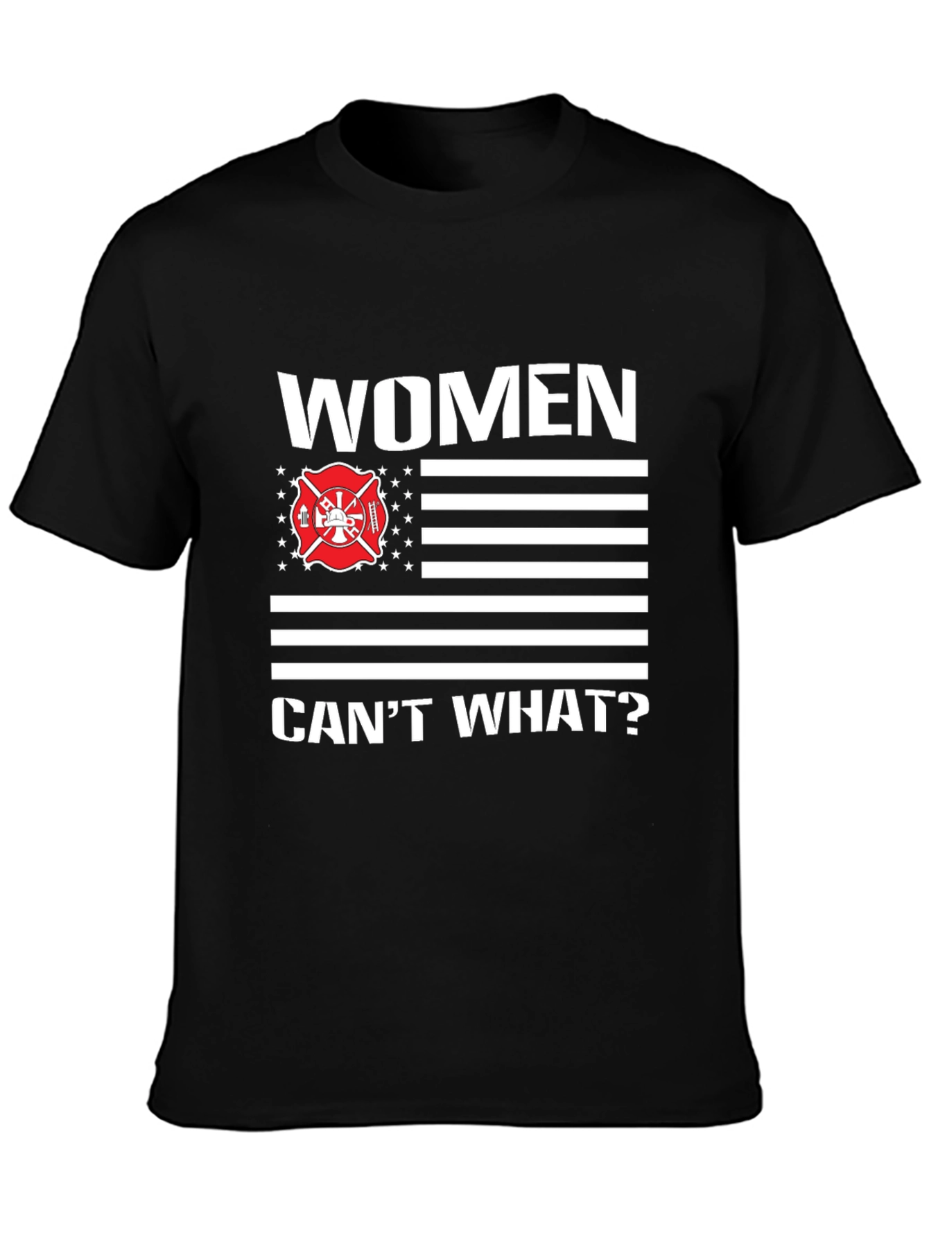 Women Cant What? Firefighter T-Shirt