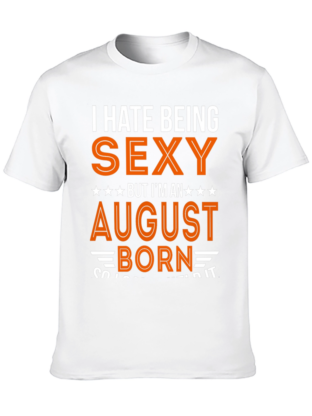 I Hate Being Sexy August Born T-Shirt