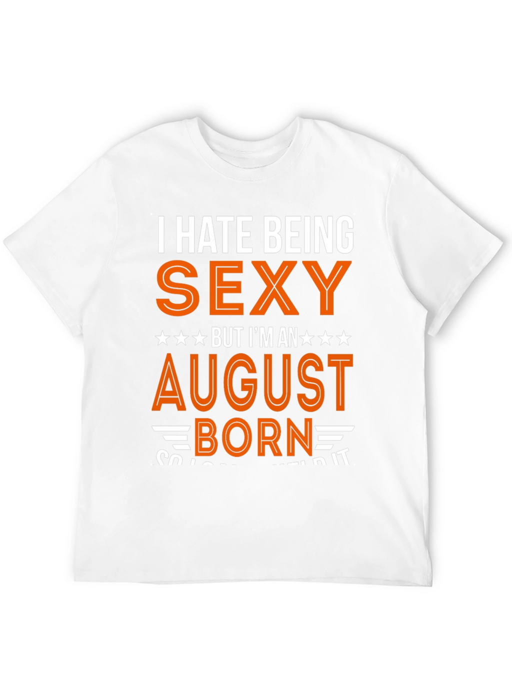 I Hate Being Sexy August Born T-Shirt